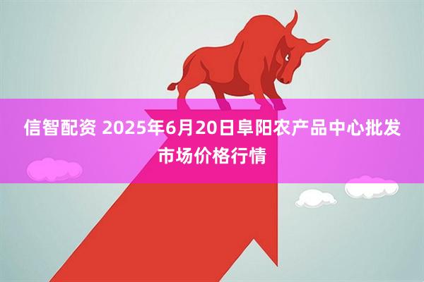 信智配资 2025年6月20日阜阳农产品中心批发市场价格行情