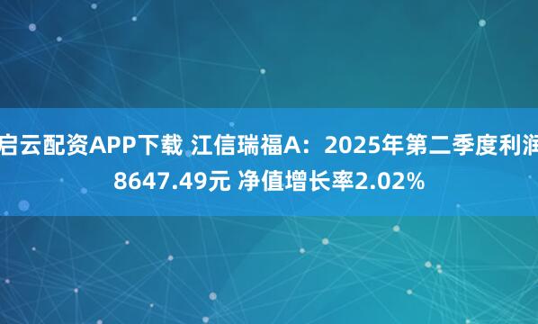 启云配资APP下载 江信瑞福A：2025年第二季度利润8647.49元 净值增长率2.02%