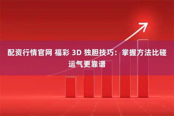 配资行情官网 福彩 3D 独胆技巧：掌握方法比碰运气更靠谱