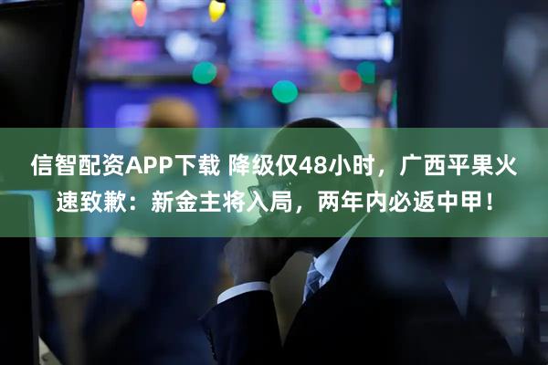 信智配资APP下载 降级仅48小时，广西平果火速致歉：新金主将入局，两年内必返中甲！