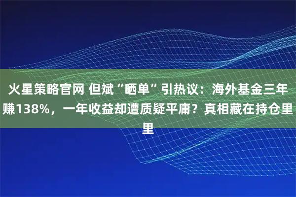 火星策略官网 但斌“晒单”引热议：海外基金三年赚138%，一年收益却遭质疑平庸？真相藏在持仓里