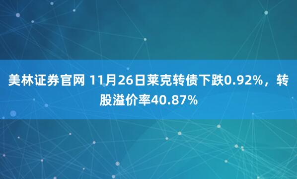 美林证券官网 11月26日莱克转债下跌0.92%，转股溢价率40.87%