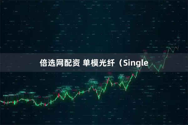 倍选网配资 单模光纤（Single