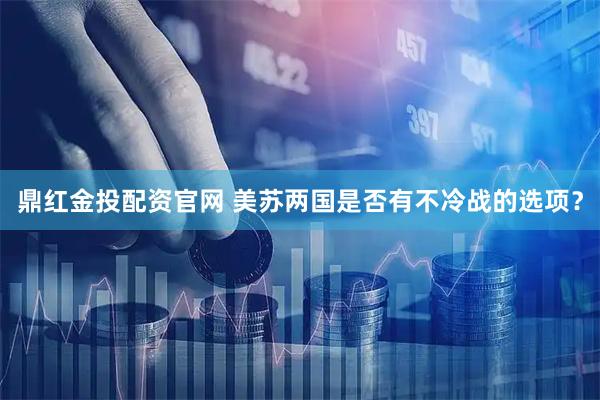 鼎红金投配资官网 美苏两国是否有不冷战的选项？