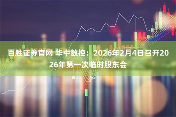 百胜证券官网 华中数控：2026年2月4日召开2026年第一次临时股东会