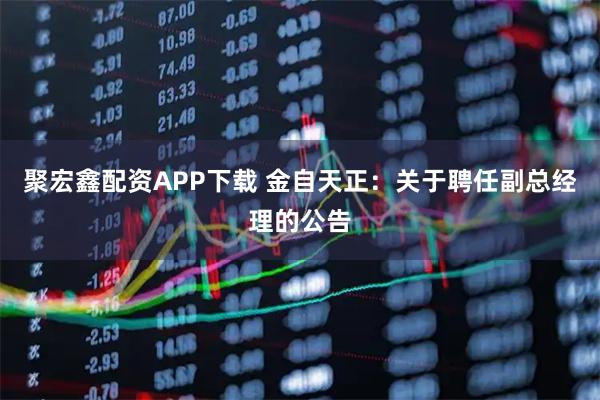 聚宏鑫配资APP下载 金自天正：关于聘任副总经理的公告