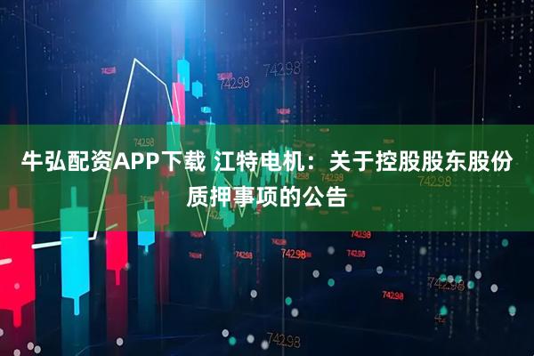 牛弘配资APP下载 江特电机：关于控股股东股份质押事项的公告
