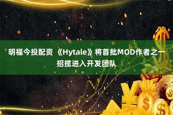 明福今投配资 《Hytale》将首批MOD作者之一招揽进入开发团队