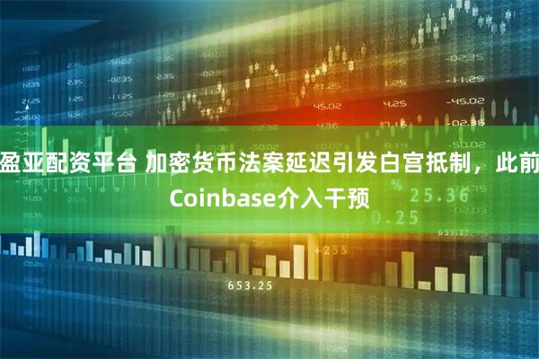 盈亚配资平台 加密货币法案延迟引发白宫抵制，此前Coinbase介入干预