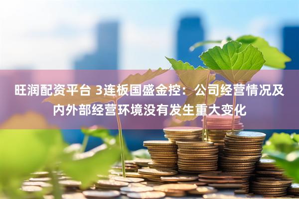 旺润配资平台 3连板国盛金控：公司经营情况及内外部经营环境没有发生重大变化