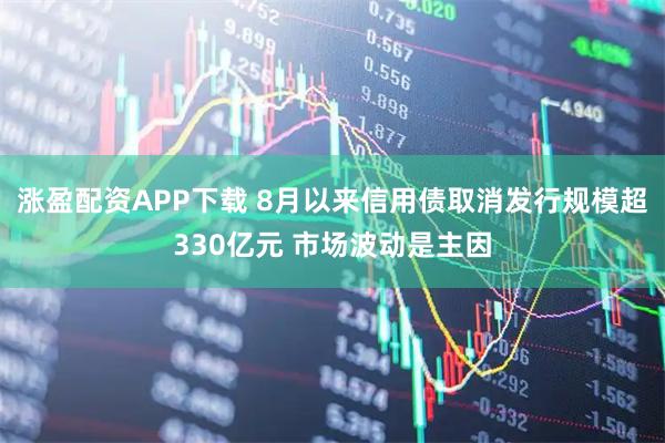 涨盈配资APP下载 8月以来信用债取消发行规模超330亿元 市场波动是主因