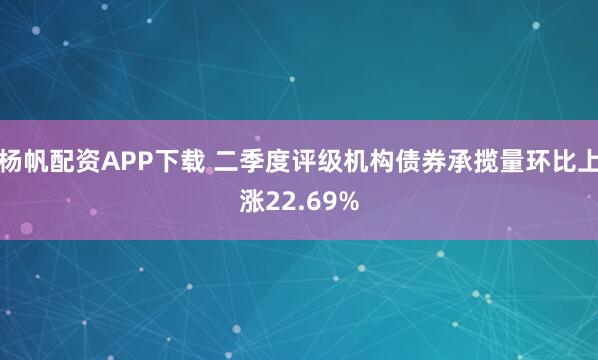 杨帆配资APP下载 二季度评级机构债券承揽量环比上涨22.69%
