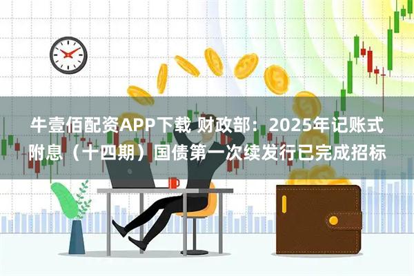 牛壹佰配资APP下载 财政部：2025年记账式附息（十四期）国债第一次续发行已完成招标