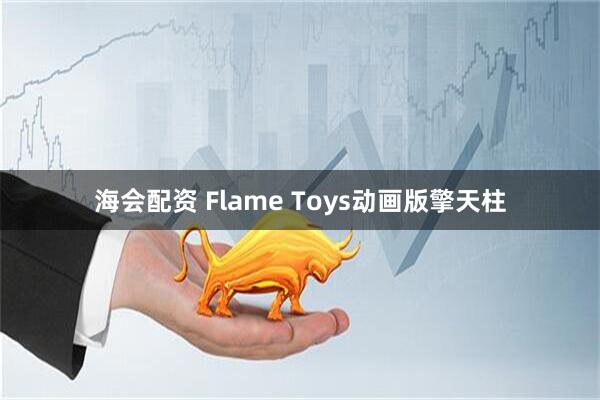 海会配资 Flame Toys动画版擎天柱