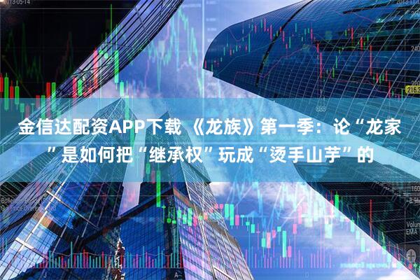 金信达配资APP下载 《龙族》第一季：论“龙家”是如何把“继承权”玩成“烫手山芋”的