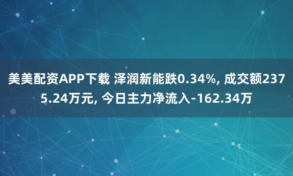 美美配资APP下载 泽润新能跌0.34%, 成交额2375.24万元, 今日主力净流入-162.34万