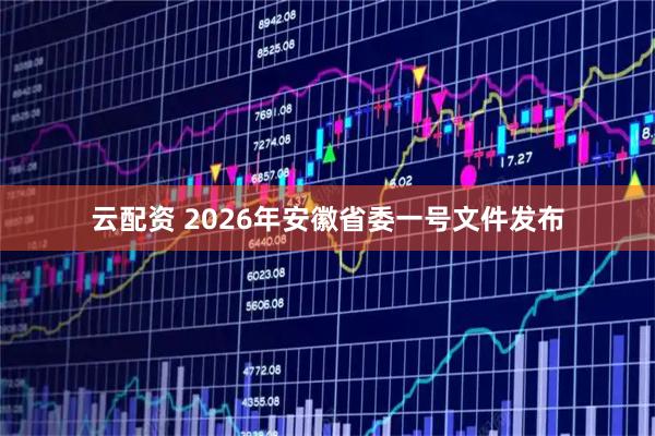 云配资 2026年安徽省委一号文件发布